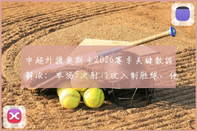 中超外援奥斯卡2026赛季关键数据解读：单场5次射门攻入制胜球，他的射门效率究竟如何？