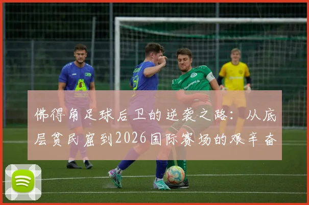 佛得角足球后卫的逆袭之路：从底层贫民窟到2026国际赛场的艰辛奋斗史