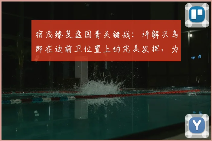 宿茂臻复盘国青关键战：详解买乌郎在边前卫位置上的完美发挥，为何仍输球？机会浪费成主因