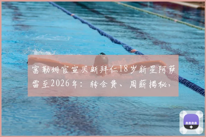富勒姆官宣买断拜仁18岁新星阿萨雷至2026年：转会费、周薪揭秘，对比穆西亚拉解析其为何未在拜仁立足