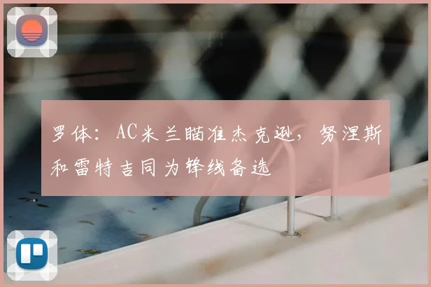 罗体：AC米兰瞄准杰克逊，努涅斯和雷特吉同为锋线备选