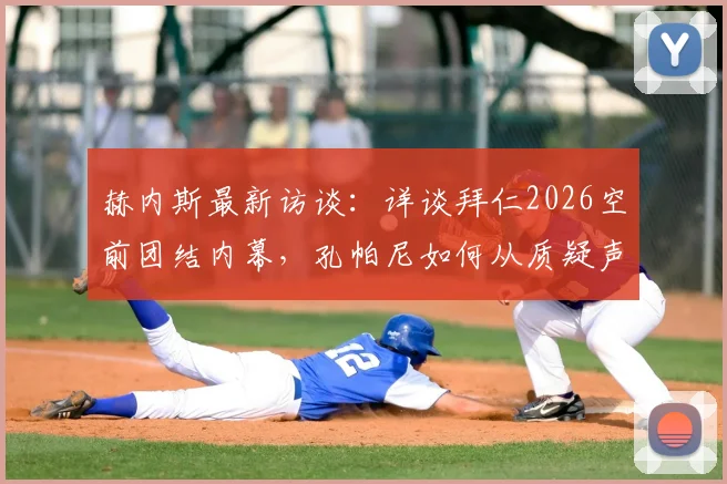 赫内斯最新访谈：详谈拜仁2026空前团结内幕，孔帕尼如何从质疑声中蜕变成为德国足坛榜样