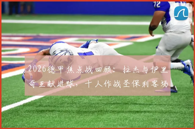 2026德甲焦点战回顾：拉杰与伊里奇互献进球，十人作战圣保利客场1-1顽强逼平柏林联合