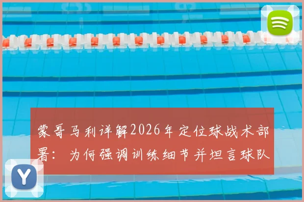 蒙哥马利详解2026年定位球战术部署：为何强调训练细节并坦言球队比赛运气不佳