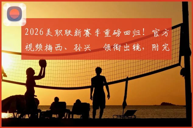 2026美职联新赛季重磅回归！官方视频梅西、孙兴慜领衔出镜，附完整赛程与转播平台指南