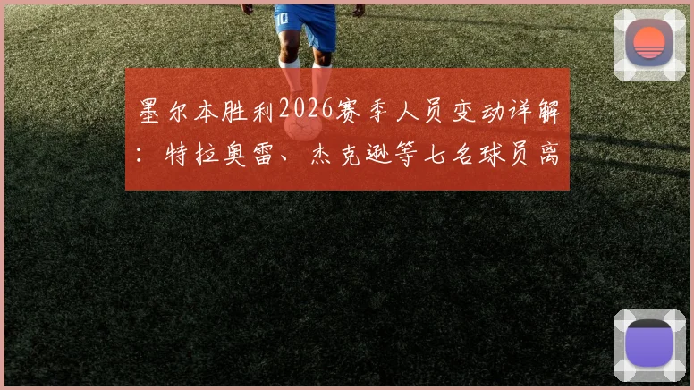 墨尔本胜利2026赛季人员变动详解：特拉奥雷、杰克逊等七名球员离队名单、原因及对球队影响分析