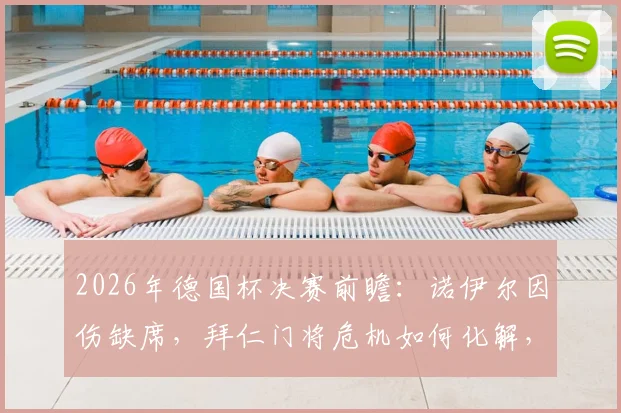 2026年德国杯决赛前瞻：诺伊尔因伤缺席，拜仁门将危机如何化解，斯图加特迎来绝佳机会？