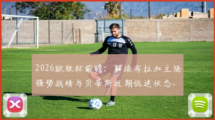 2026欧联杯前瞻：解读布拉加主场强势战绩与贝蒂斯近期低迷状态，胜负预测与关键数据对比