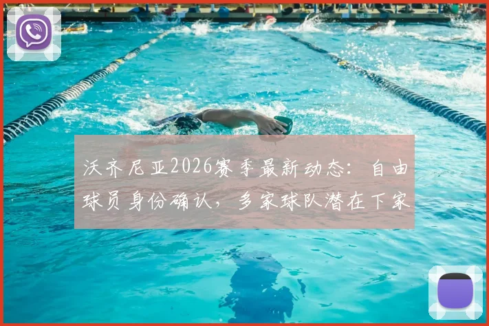 沃齐尼亚2026赛季最新动态：自由球员身份确认，多家球队潜在下家分析与签约前景解读
