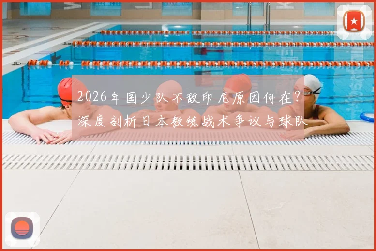 2026年国少队不敌印尼原因何在？深度剖析日本教练战术争议与球队出线前景