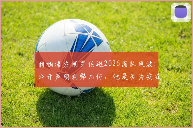 利物浦左闸罗伯逊2026离队风波：公开声明利弊几何，他是否为安菲尔德传奇终由球迷定夺