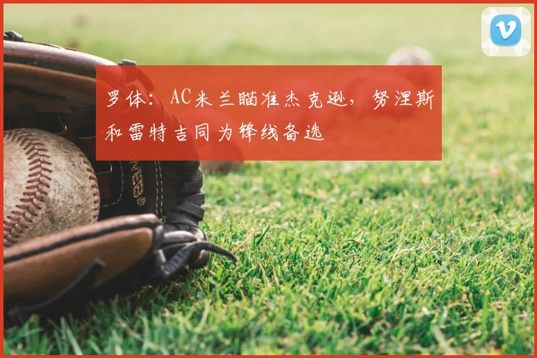 罗体:AC米兰瞄准杰克逊,努涅斯和雷特吉同为锋线备选