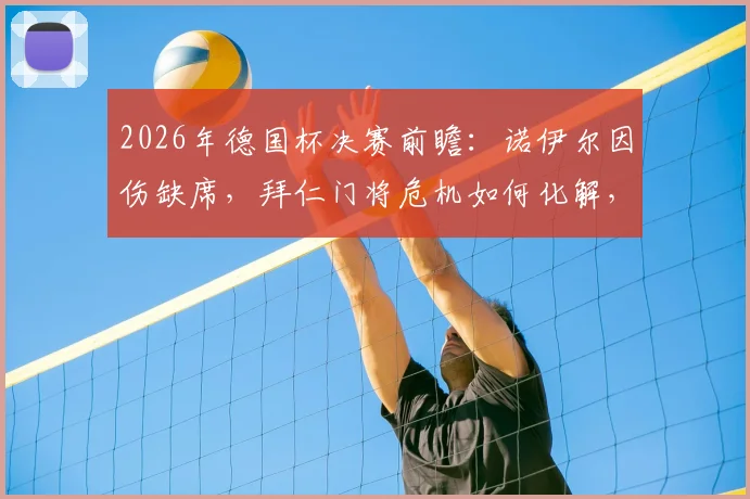 2026年德国杯决赛前瞻:诺伊尔因伤缺席,拜仁门将危机如何化解,斯图加特迎来绝佳机会?