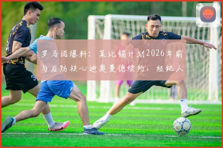 罗马诺爆料：莱比锡计划2026年前与后防核心迪奥曼德续约，经纪人已展开新合同谈判，球迷关注薪资与年限细节