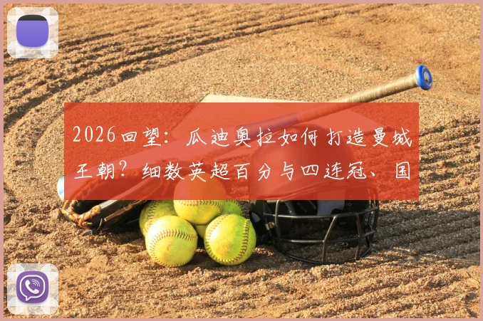 2026回望：瓜迪奥拉如何打造曼城王朝？细数英超百分与四连冠、国内三冠王背后的统治力
