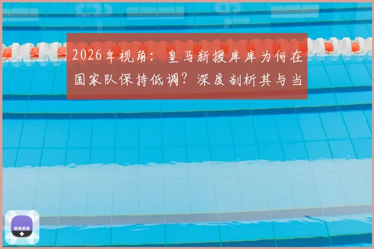 2026年视角：皇马新援库库为何在国家队保持低调？深度剖析其与当年洛佩特吉案的本质不同