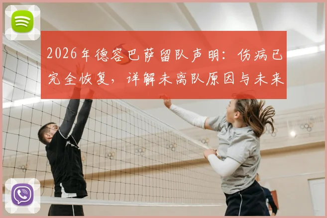2026年德容巴萨留队声明：伤病已完全恢复，详解未离队原因与未来前景