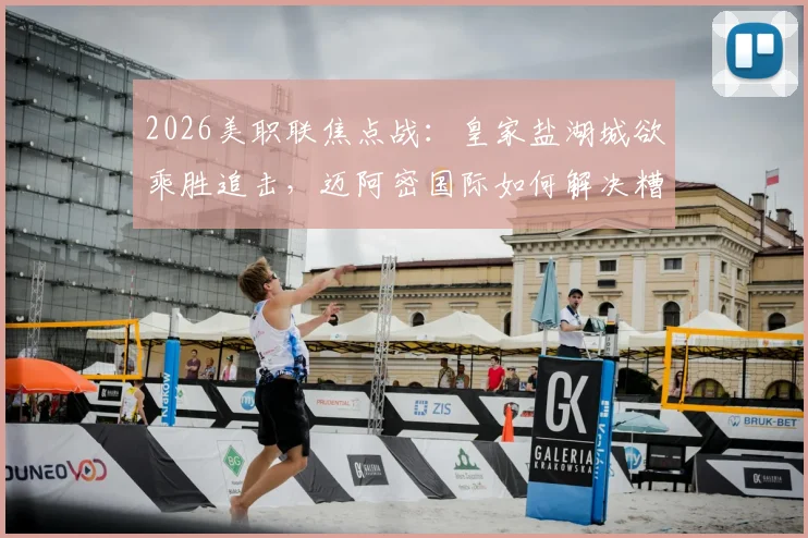 2026美职联焦点战：皇家盐湖城欲乘胜追击，迈阿密国际如何解决糟糕防线难题？
