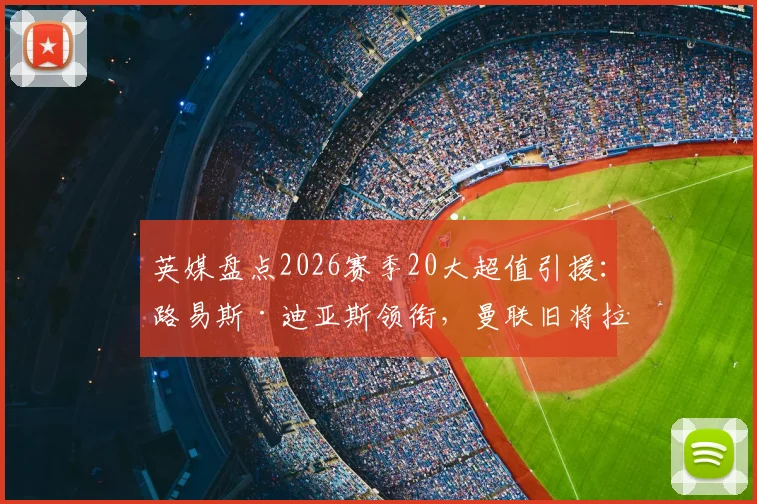 英媒盘点2026赛季20大超值引援：路易斯·迪亚斯领衔，曼联旧将拉什福德上榜引热议