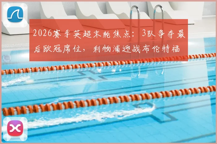 2026赛季英超末轮焦点：3队争夺最后欧冠席位，利物浦迎战布伦特福德定生死