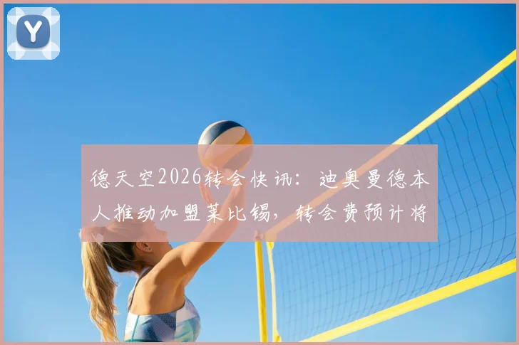 德天空2026转会快讯：迪奥曼德本人推动加盟莱比锡，转会费预计将创下俱乐部历史新纪录