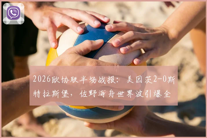 2026欧协联半场战报：美因茨2-0斯特拉斯堡，佐野海舟世界波引爆全场，波施建功锁定胜局